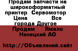 Продам запчасти на широкоформатный принтер. Сервомотор › Цена ­ 29 000 - Все города Другое » Продам   . Ямало-Ненецкий АО
